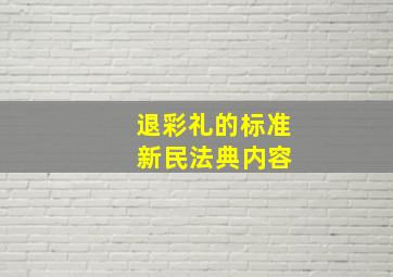 退彩礼的标准 新民法典内容